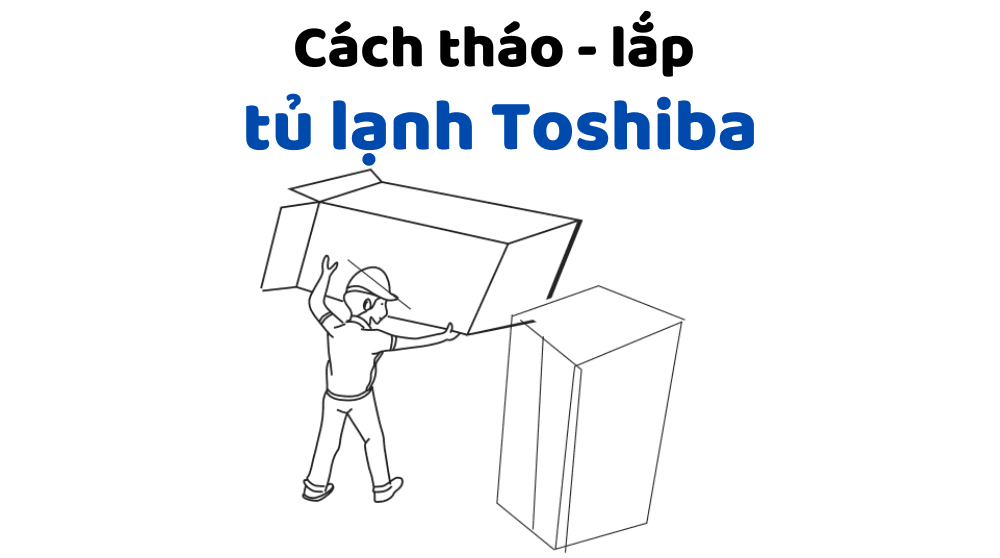cach thao lap tu lanh toshiba