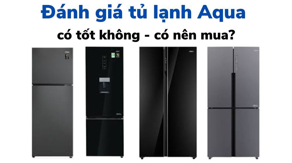 Đánh giá tủ lạnh Aqua: của nước nào, tốt và nên mua không? 15 tu lanh aqua co tot khong